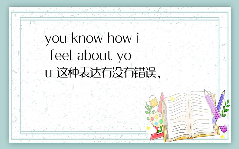 you know how i feel about you 这种表达有没有错误,