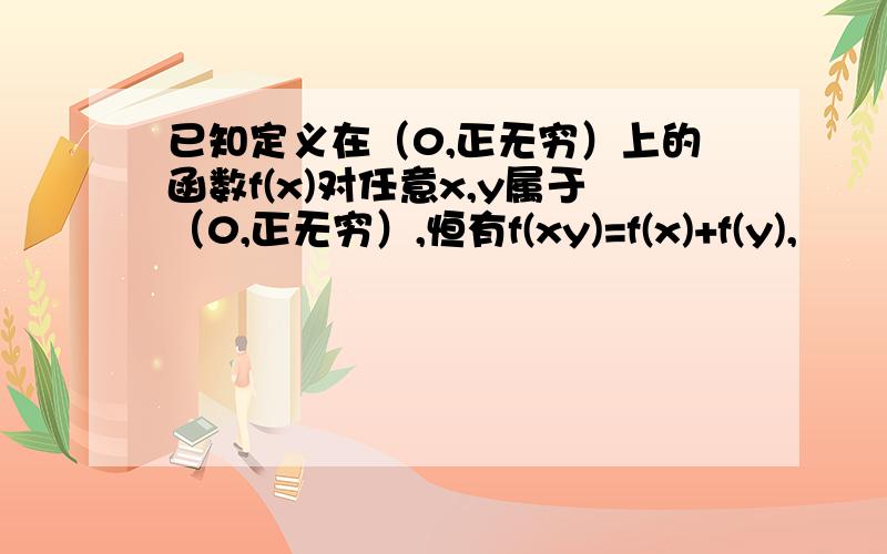 已知定义在（0,正无穷）上的函数f(x)对任意x,y属于（0,正无穷）,恒有f(xy)=f(x)+f(y),