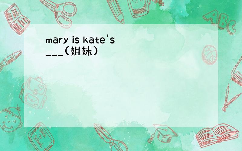 mary is kate's___(姐妹)