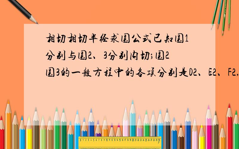 相切相切半径求圆公式已知圆1分别与圆2、3分别内切；圆2圆3的一般方程中的各项分别是D2、E2、F2,D3、E3、F3；