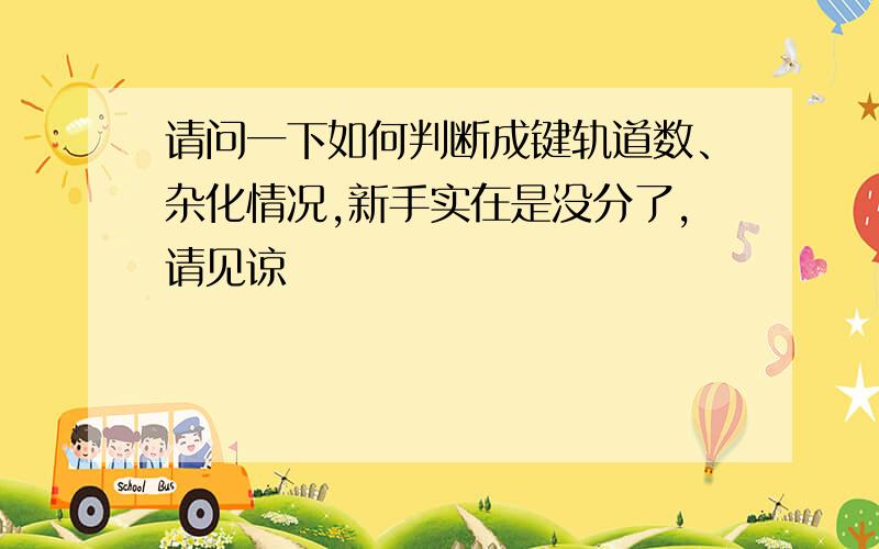 请问一下如何判断成键轨道数、杂化情况,新手实在是没分了,请见谅