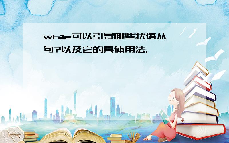 while可以引导哪些状语从句?以及它的具体用法.