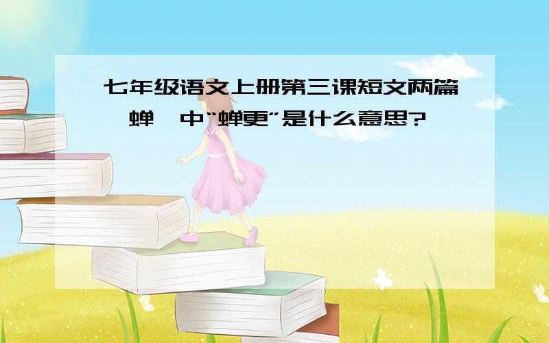 七年级语文上册第三课短文两篇《蝉》中“蝉更”是什么意思?