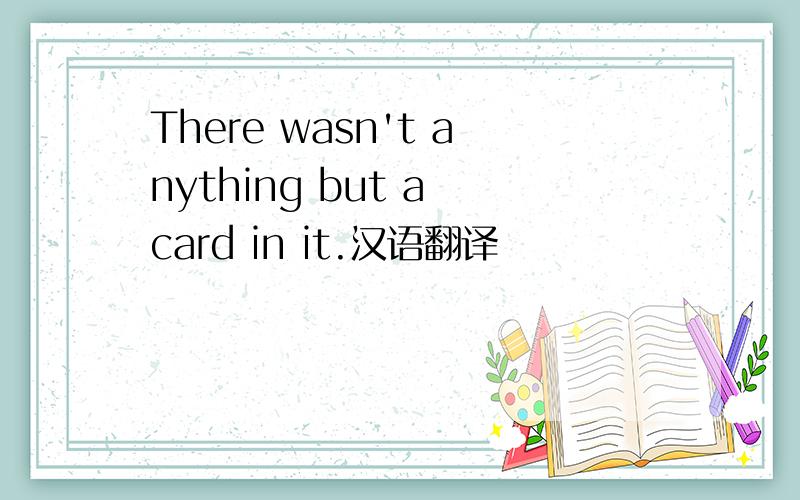 There wasn't anything but a card in it.汉语翻译