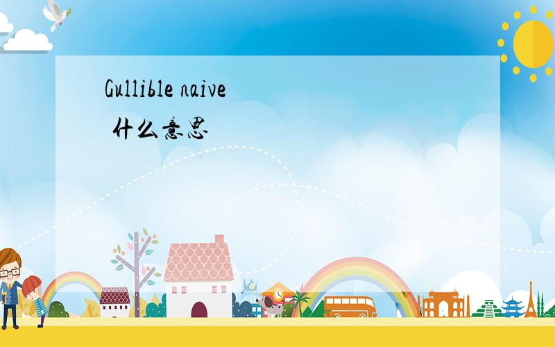 Gullible naive 什么意思