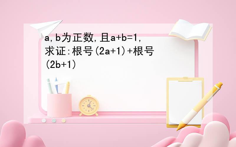 a,b为正数,且a+b=1,求证:根号(2a+1)+根号(2b+1)