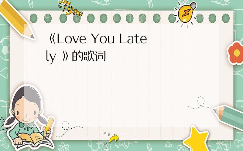 《Love You Lately 》的歌词