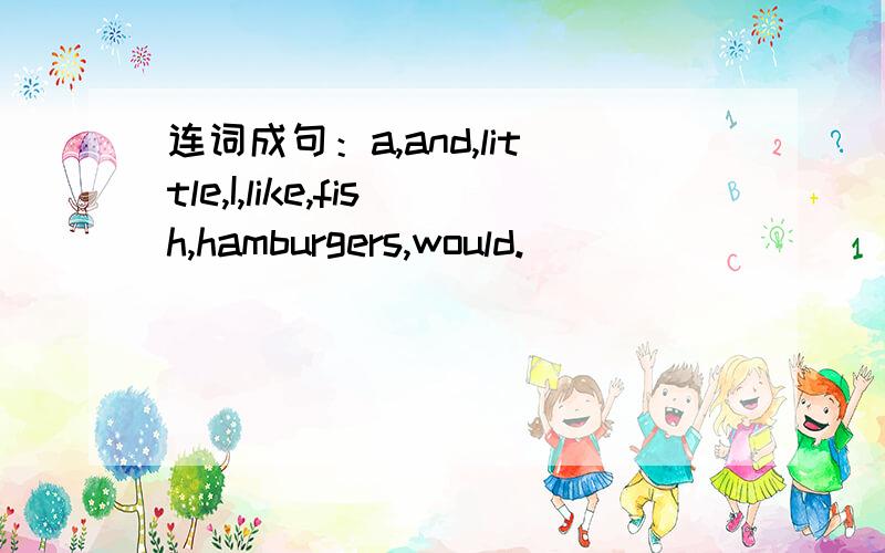 连词成句：a,and,little,I,like,fish,hamburgers,would.