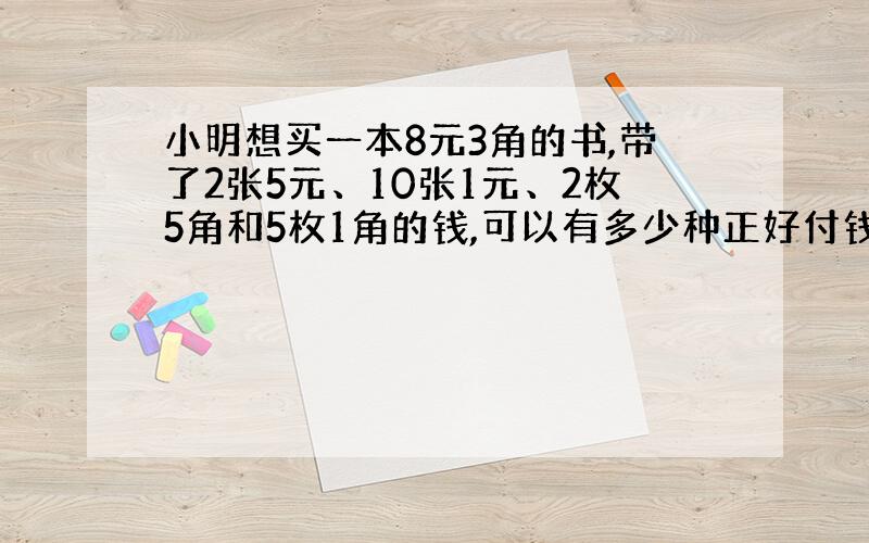 小明想买一本8元3角的书,带了2张5元、10张1元、2枚5角和5枚1角的钱,可以有多少种正好付钱的办法?