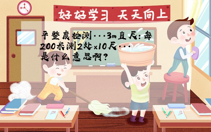 平整度检测···3m直尺：每200米测2处×10尺···是什么意思啊?