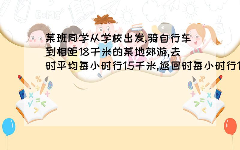 某班同学从学校出发,骑自行车到相距18千米的某地郊游,去时平均每小时行15千米,返回时每小时行10千米.问往返平均速度多