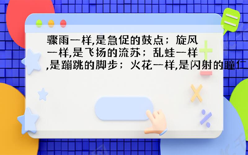 骤雨一样,是急促的鼓点；旋风一样,是飞扬的流苏；乱蛙一样,是蹦跳的脚步；火花一样,是闪射的瞳仁；斗虎一样,是强健的风姿.