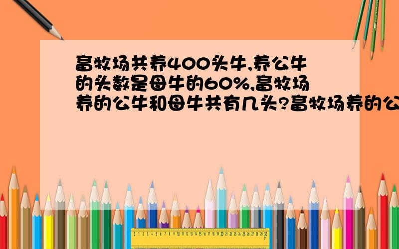 畜牧场共养400头牛,养公牛的头数是母牛的60%,畜牧场养的公牛和母牛共有几头?畜牧场养的公牛比母牛少10