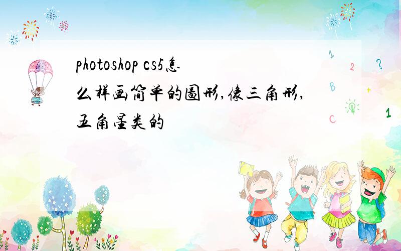 photoshop cs5怎么样画简单的图形,像三角形,五角星类的