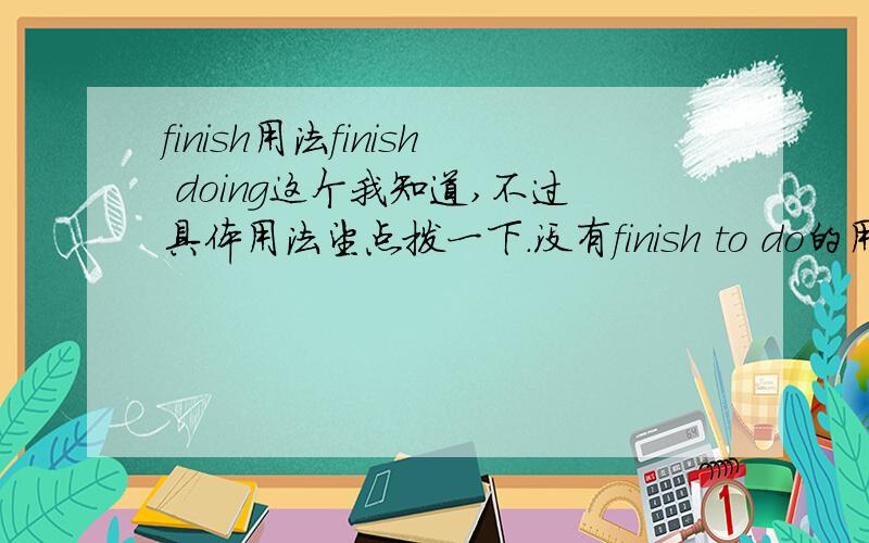 finish用法finish doing这个我知道,不过具体用法望点拨一下.没有finish to do的用法?新概念英