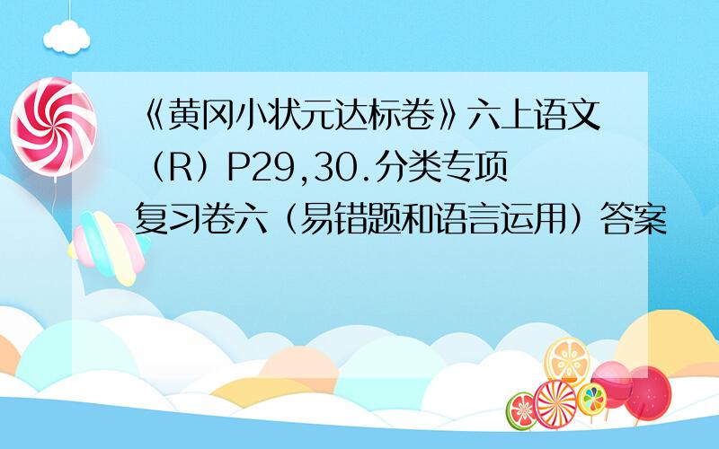 《黄冈小状元达标卷》六上语文（R）P29,30.分类专项复习卷六（易错题和语言运用）答案