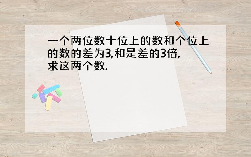 一个两位数十位上的数和个位上的数的差为3,和是差的3倍,求这两个数.