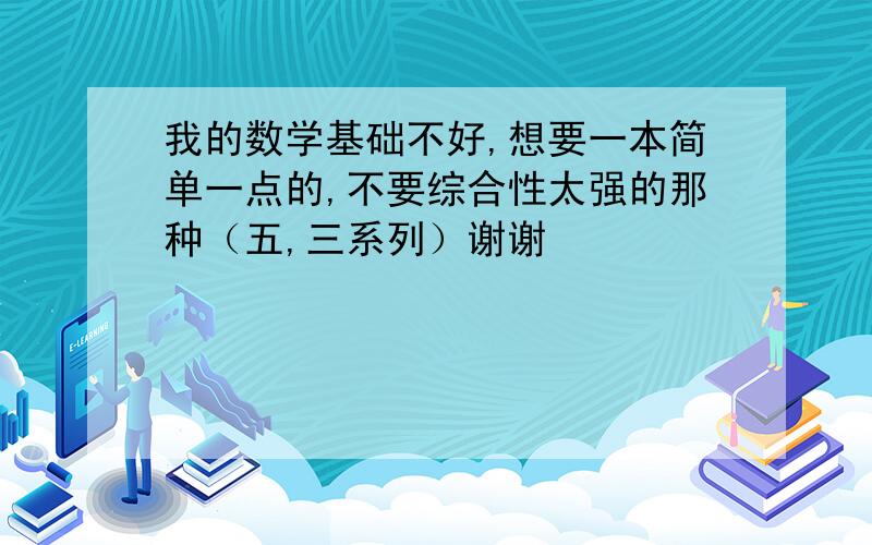 我的数学基础不好,想要一本简单一点的,不要综合性太强的那种（五,三系列）谢谢