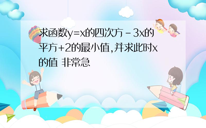 求函数y=x的四次方-3x的平方+2的最小值,并求此时x的值 非常急