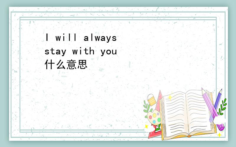 I will always stay with you 什么意思