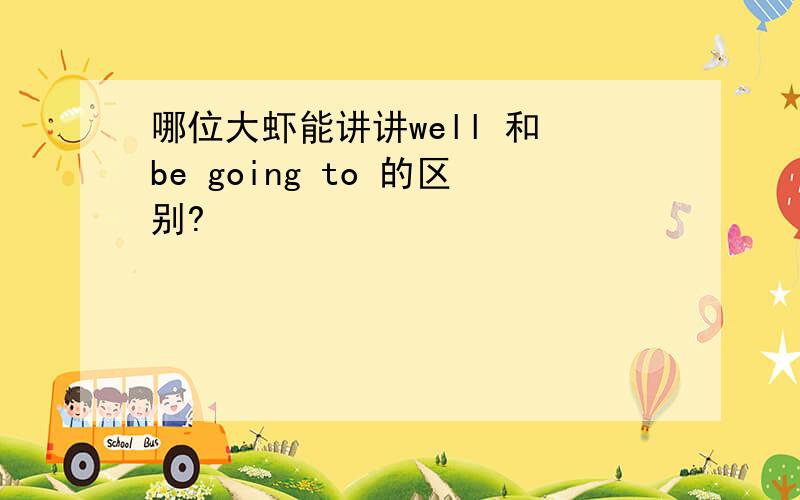 哪位大虾能讲讲well 和 be going to 的区别?