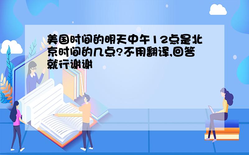 美国时间的明天中午12点是北京时间的几点?不用翻译,回答就行谢谢