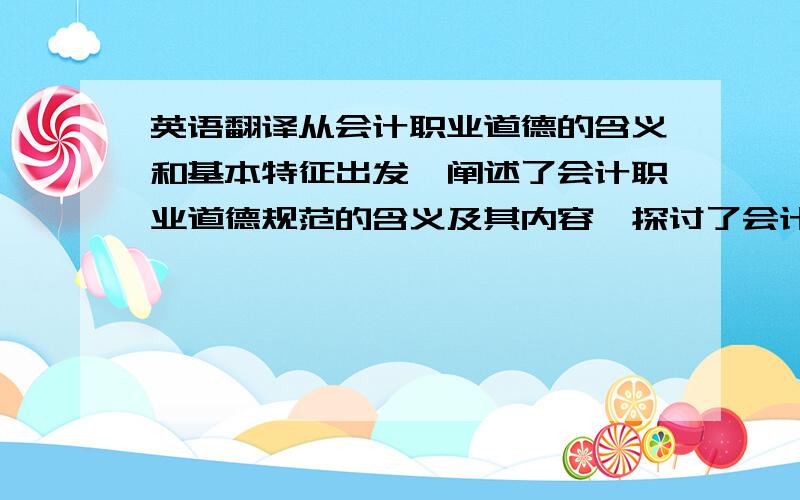 英语翻译从会计职业道德的含义和基本特征出发,阐述了会计职业道德规范的含义及其内容,探讨了会计人员职业道德出现的问题：会计