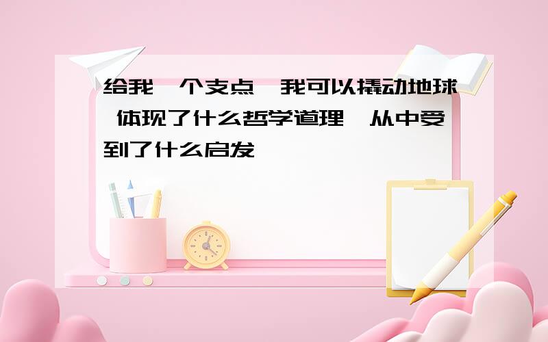 给我一个支点,我可以撬动地球 体现了什么哲学道理,从中受到了什么启发