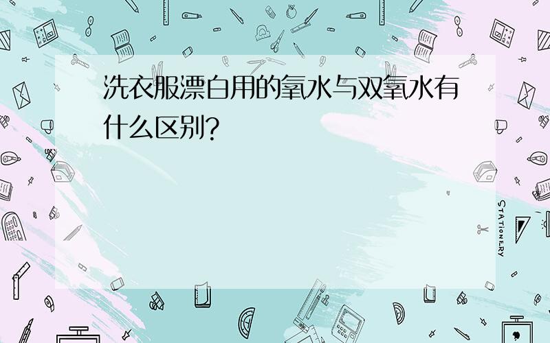 洗衣服漂白用的氧水与双氧水有什么区别?