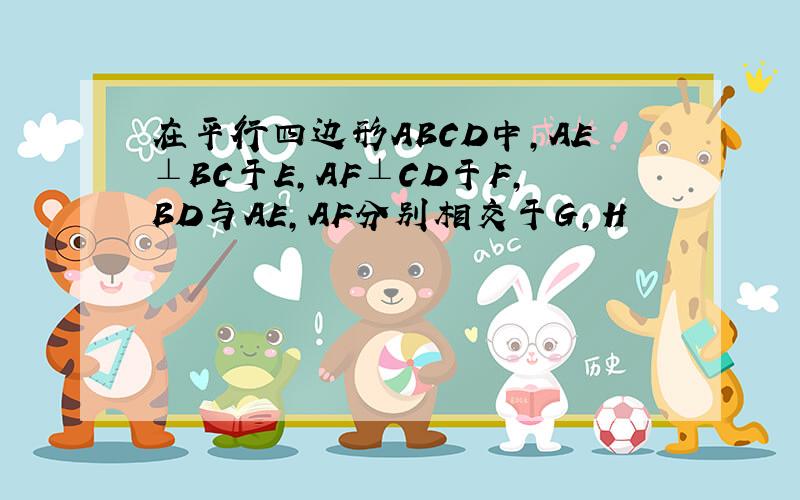 在平行四边形ABCD中,AE⊥BC于E,AF⊥CD于F,BD与AE,AF分别相交于G,H