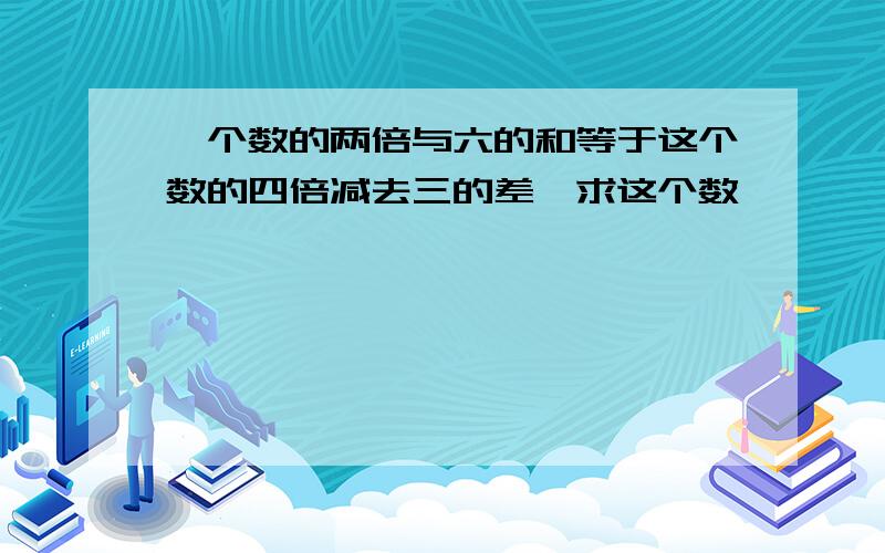 一个数的两倍与六的和等于这个数的四倍减去三的差,求这个数