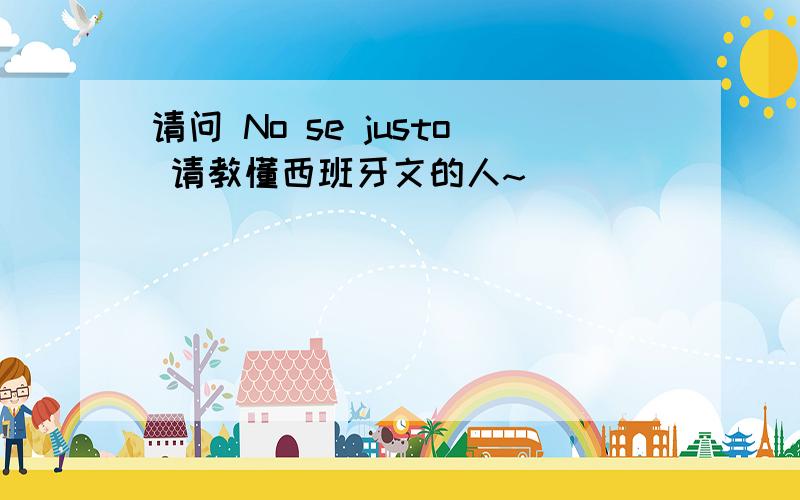 请问 No se justo 请教懂西班牙文的人~