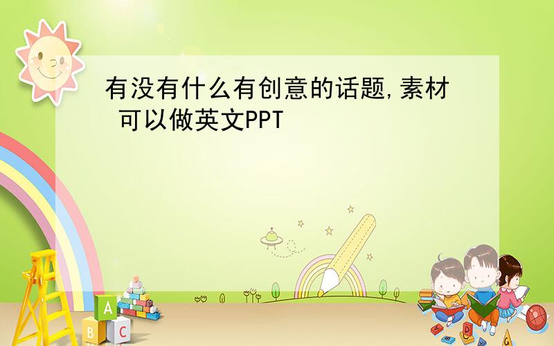 有没有什么有创意的话题,素材 可以做英文PPT