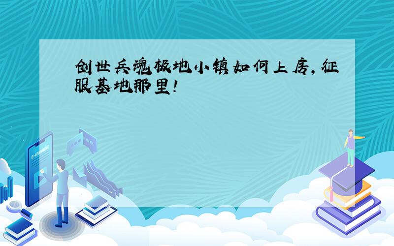 创世兵魂极地小镇如何上房,征服基地那里!