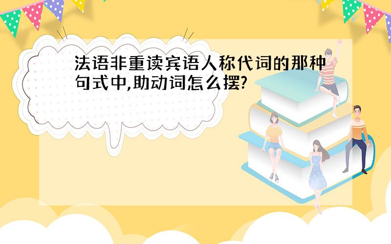 法语非重读宾语人称代词的那种句式中,助动词怎么摆?