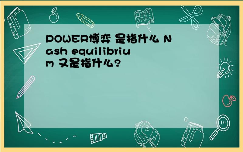 POWER博弈 是指什么 Nash equilibrium 又是指什么?