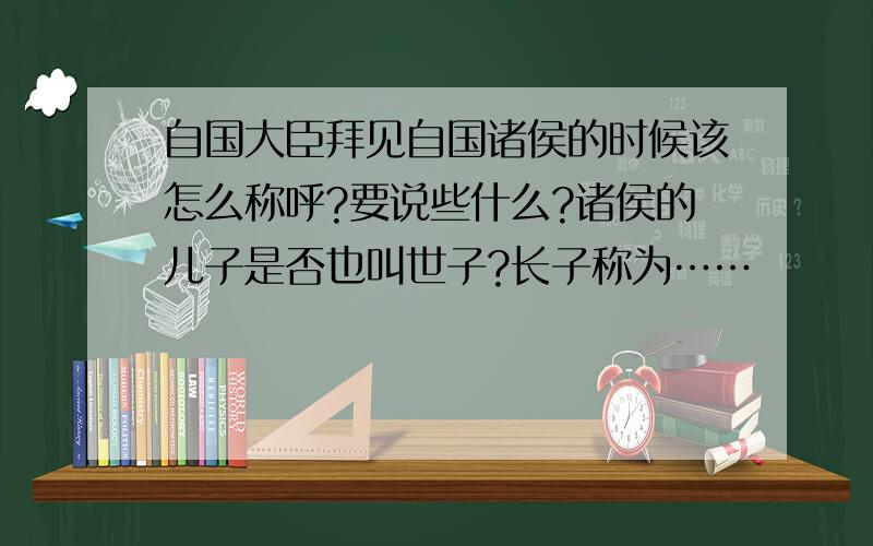 自国大臣拜见自国诸侯的时候该怎么称呼?要说些什么?诸侯的儿子是否也叫世子?长子称为……