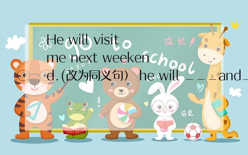 He will visit me next weekend.(改为同义句） he will ___and___me ne