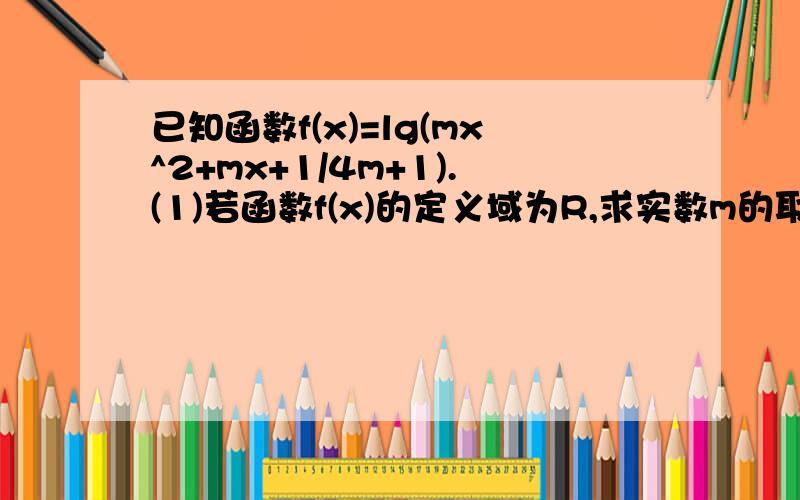 已知函数f(x)=lg(mx^2+mx+1/4m+1).(1)若函数f(x)的定义域为R,求实数m的取值范围.