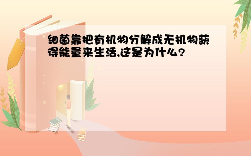 细菌靠把有机物分解成无机物获得能量来生活,这是为什么?