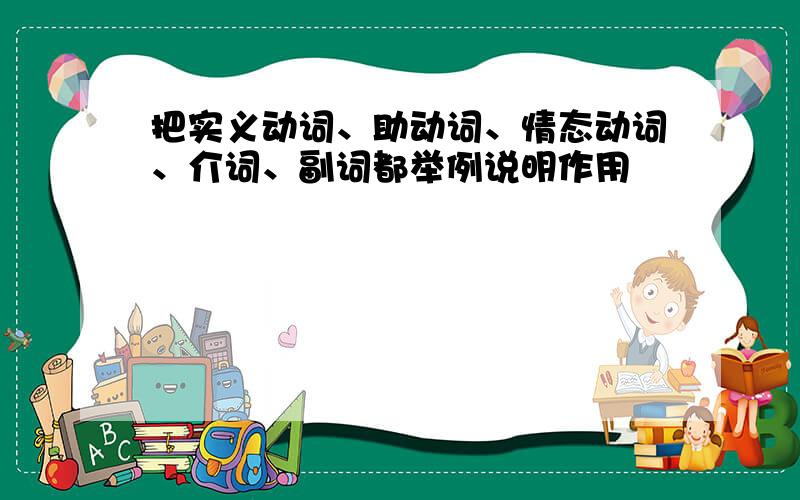 把实义动词、助动词、情态动词、介词、副词都举例说明作用