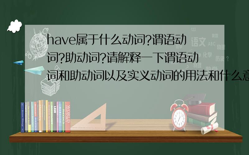 have属于什么动词?谓语动词?助动词?请解释一下谓语动词和助动词以及实义动词的用法和什么意思