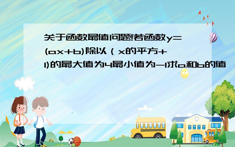 关于函数最值问题!若函数y=(ax+b)除以（x的平方+1)的最大值为4最小值为-1求a和b的值