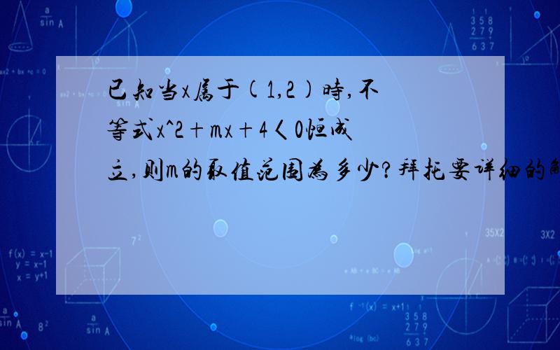 已知当x属于(1,2)时,不等式x^2+mx+4〈0恒成立,则m的取值范围为多少?拜托要详细的解答过程谢谢!