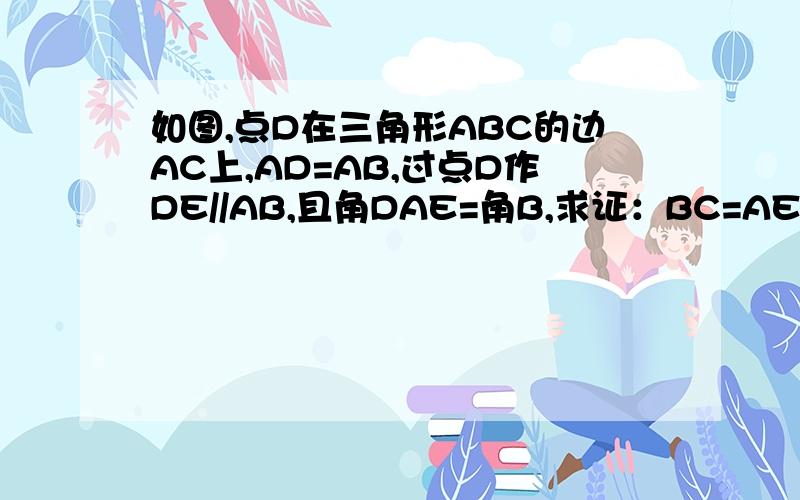 如图,点D在三角形ABC的边AC上,AD=AB,过点D作DE//AB,且角DAE=角B,求证：BC=AE.