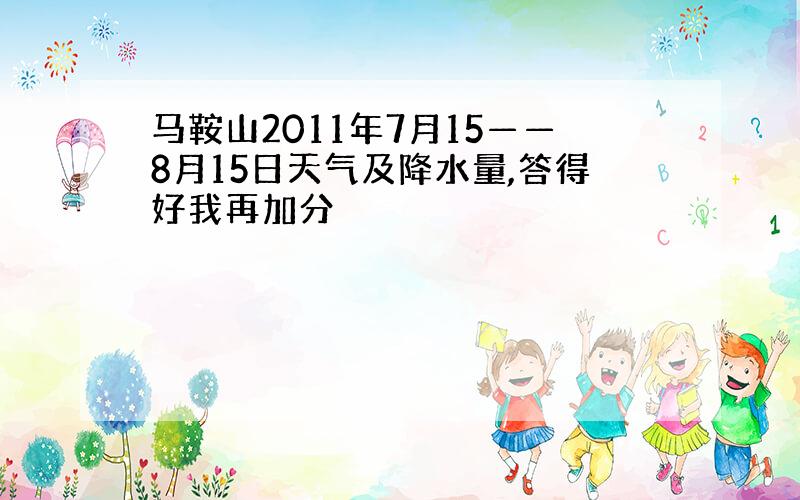 马鞍山2011年7月15——8月15日天气及降水量,答得好我再加分