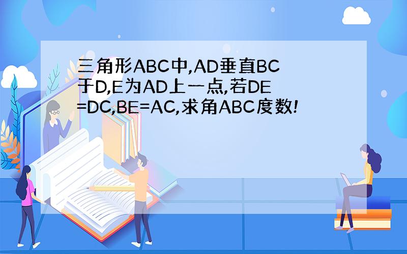 三角形ABC中,AD垂直BC于D,E为AD上一点,若DE=DC,BE=AC,求角ABC度数!