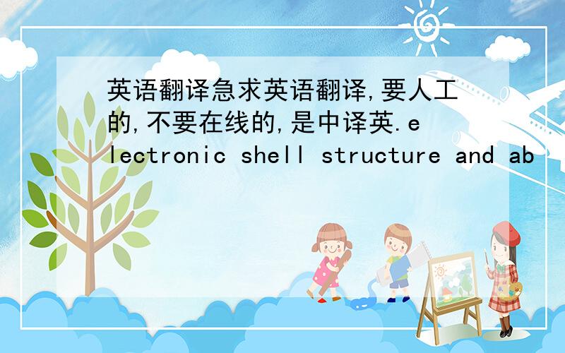 英语翻译急求英语翻译,要人工的,不要在线的,是中译英.electronic shell structure and ab