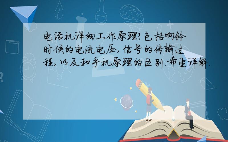 电话机详细工作原理?包括响铃时候的电流电压,信号的传输过程,以及和手机原理的区别.希望详解.