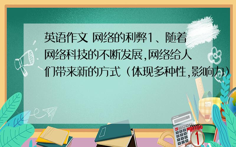 英语作文 网络的利弊1、随着网络科技的不断发展,网络给人们带来新的方式（体现多种性,影响力）.2、调查分析表的网络具有利